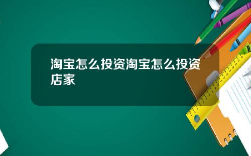 淘宝怎么投资淘宝怎么投资店家