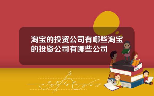 淘宝的投资公司有哪些淘宝的投资公司有哪些公司
