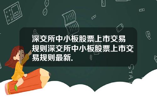 深交所中小板股票上市交易规则深交所中小板股票上市交易规则最新.