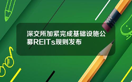 深交所加紧完成基础设施公募REITs规则发布