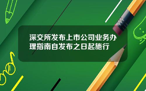 深交所发布上市公司业务办理指南自发布之日起施行