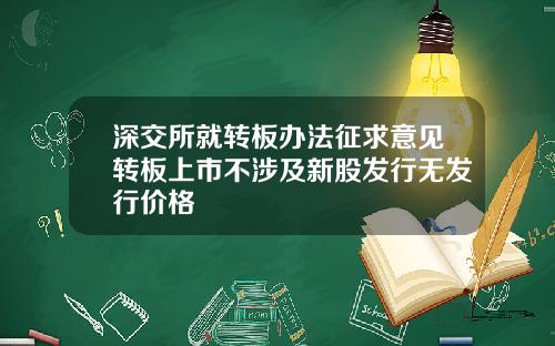 深交所就转板办法征求意见转板上市不涉及新股发行无发行价格