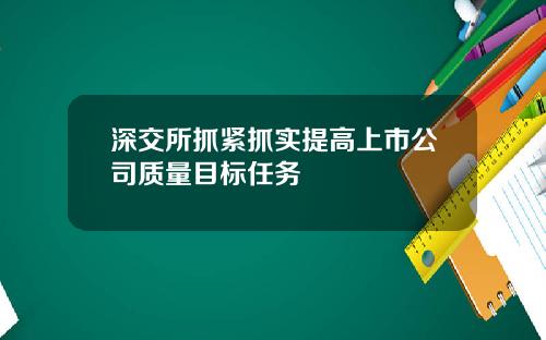 深交所抓紧抓实提高上市公司质量目标任务
