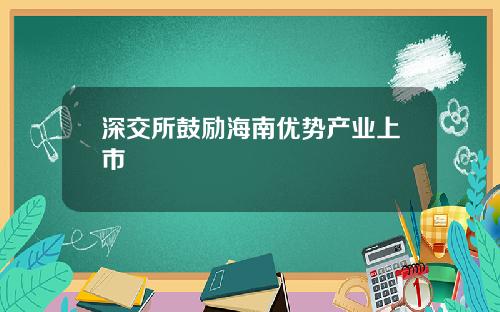 深交所鼓励海南优势产业上市