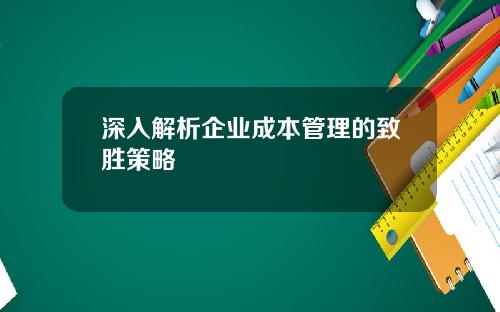 深入解析企业成本管理的致胜策略