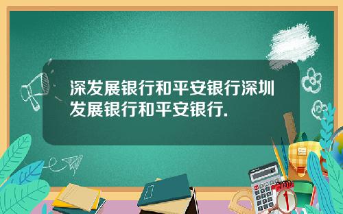 深发展银行和平安银行深圳发展银行和平安银行.