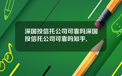 深国投信托公司可靠吗深国投信托公司可靠吗知乎.