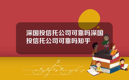 深国投信托公司可靠吗深国投信托公司可靠吗知乎