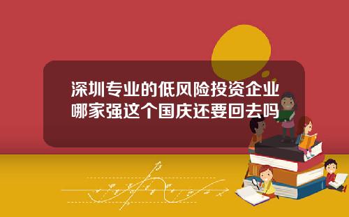 深圳专业的低风险投资企业哪家强这个国庆还要回去吗