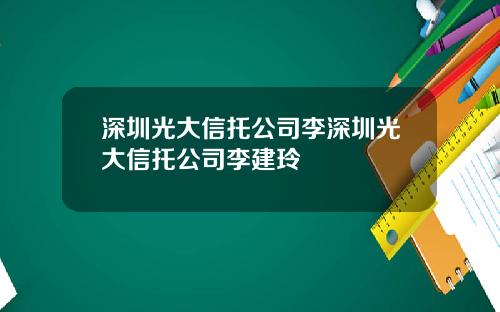 深圳光大信托公司李深圳光大信托公司李建玲