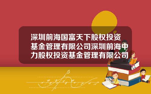 深圳前海国富天下股权投资基金管理有限公司深圳前海中力股权投资基金管理有限公司