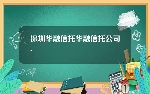 深圳华融信托华融信托公司.