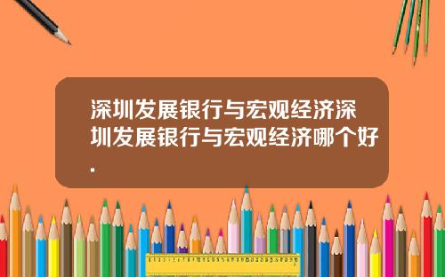 深圳发展银行与宏观经济深圳发展银行与宏观经济哪个好.