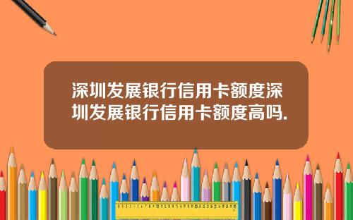 深圳发展银行信用卡额度深圳发展银行信用卡额度高吗.