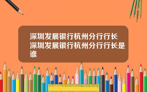 深圳发展银行杭州分行行长深圳发展银行杭州分行行长是谁