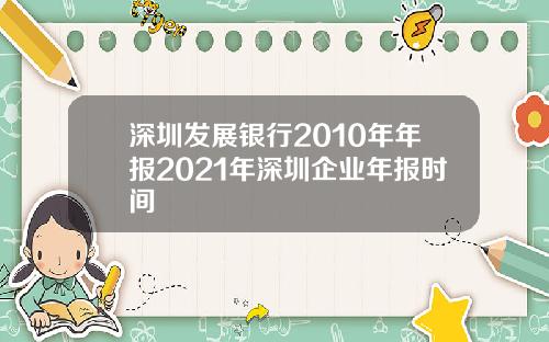 深圳发展银行2010年年报2021年深圳企业年报时间