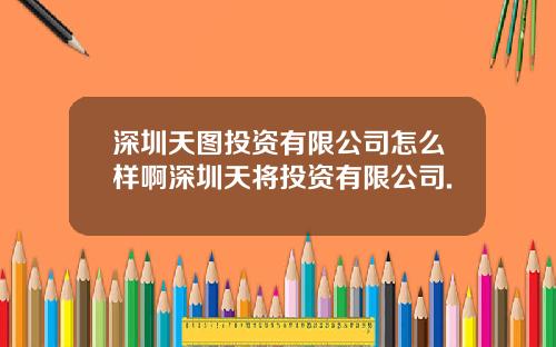 深圳天图投资有限公司怎么样啊深圳天将投资有限公司.