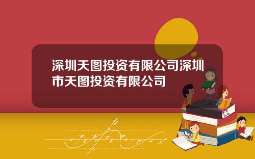 深圳天图投资有限公司深圳市天图投资有限公司