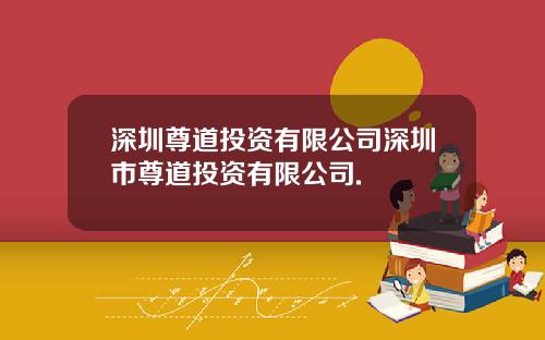 深圳尊道投资有限公司深圳市尊道投资有限公司.