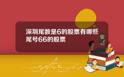 深圳尾数是6的股票有哪些尾号66的股票