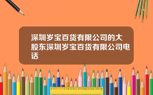 深圳岁宝百货有限公司的大股东深圳岁宝百货有限公司电话