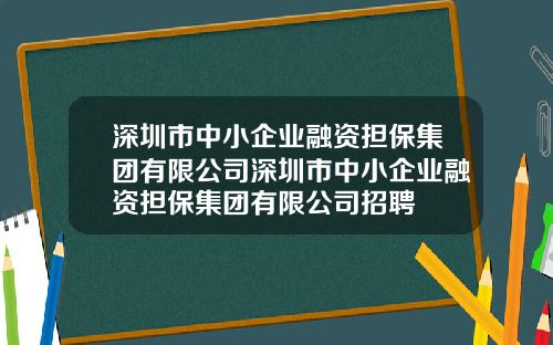深圳市中小企业融资担保集团有限公司深圳市中小企业融资担保集团有限公司招聘