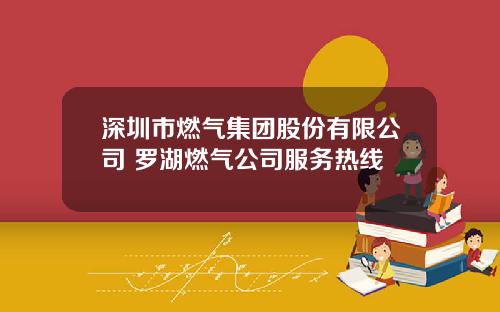 深圳市燃气集团股份有限公司 罗湖燃气公司服务热线