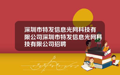 深圳市特发信息光网科技有限公司深圳市特发信息光网科技有限公司招聘