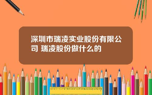 深圳市瑞凌实业股份有限公司 瑞凌股份做什么的