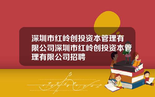 深圳市红岭创投资本管理有限公司深圳市红岭创投资本管理有限公司招聘