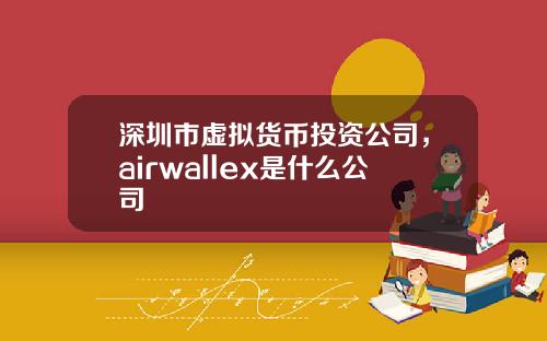 深圳市虚拟货币投资公司，airwallex是什么公司