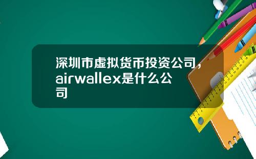 深圳市虚拟货币投资公司，airwallex是什么公司