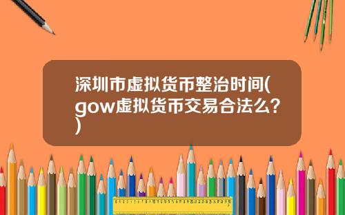 深圳市虚拟货币整治时间(gow虚拟货币交易合法么？)