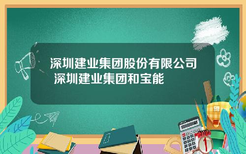 深圳建业集团股份有限公司 深圳建业集团和宝能