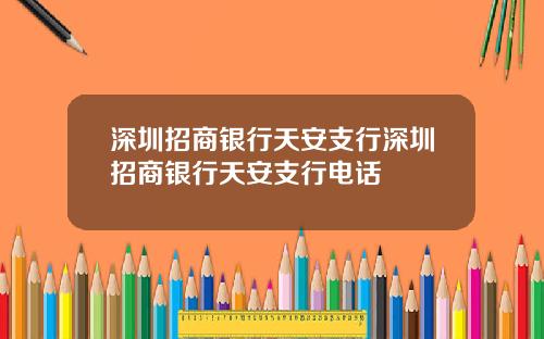深圳招商银行天安支行深圳招商银行天安支行电话