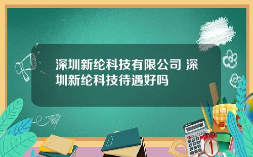 深圳新纶科技有限公司 深圳新纶科技待遇好吗