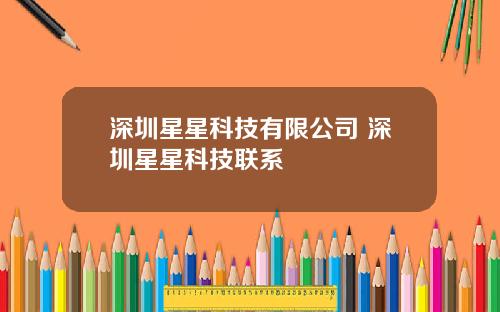 深圳星星科技有限公司 深圳星星科技联系