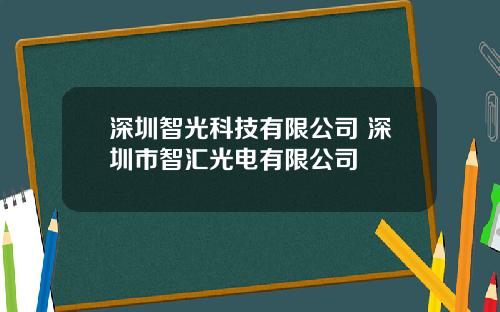 深圳智光科技有限公司 深圳市智汇光电有限公司