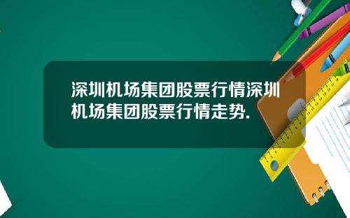 深圳机场集团股票行情深圳机场集团股票行情走势.
