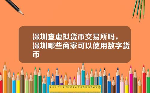 深圳查虚拟货币交易所吗，深圳哪些商家可以使用数字货币