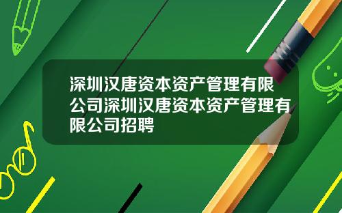 深圳汉唐资本资产管理有限公司深圳汉唐资本资产管理有限公司招聘