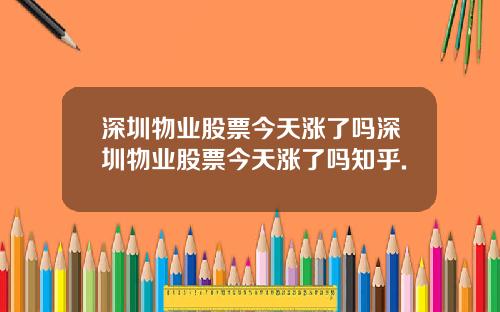 深圳物业股票今天涨了吗深圳物业股票今天涨了吗知乎.