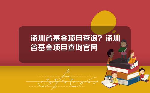 深圳省基金项目查询？深圳省基金项目查询官网
