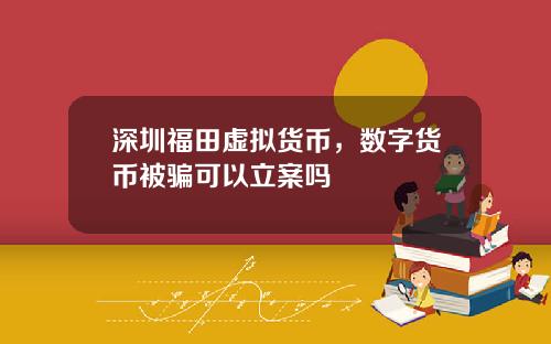 深圳福田虚拟货币，数字货币被骗可以立案吗