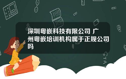 深圳粤嵌科技有限公司 广州粤嵌培训机构属于正规公司吗