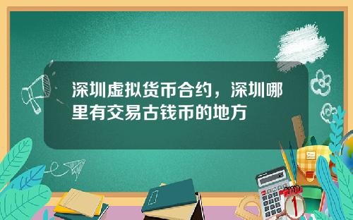 深圳虚拟货币合约，深圳哪里有交易古钱币的地方
