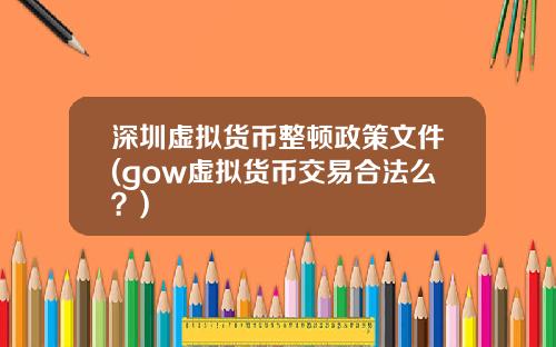 深圳虚拟货币整顿政策文件(gow虚拟货币交易合法么？)