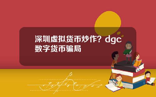 深圳虚拟货币炒作？dgc数字货币骗局