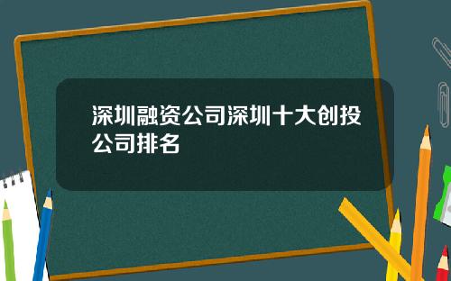 深圳融资公司深圳十大创投公司排名