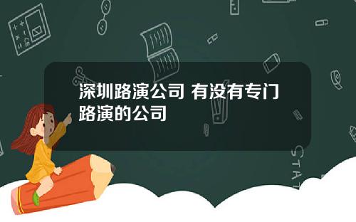 深圳路演公司 有没有专门路演的公司
